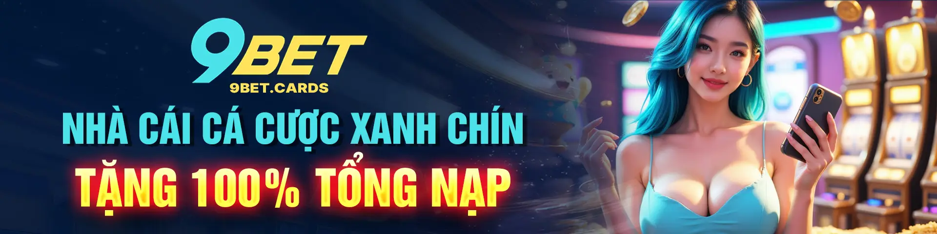 9BET - NHÀ CÁI CÁ CƯỢC XANH CHÍN TẶNG 100% TỔNG NẠP