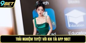 Trải nghiệm tuyệt vời khi tải app 9BET